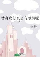 替身攻怎么会有感情呢? 之昔