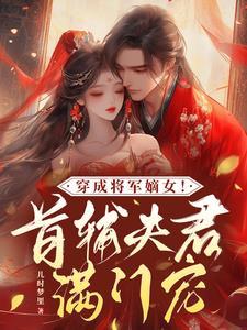 穿成将军嫡女!首辅夫君满门宠完结了吗