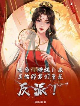 女帝糟糕!本王的郎君们竟是反派! 一碗清水啊