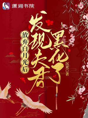 放弃白月光后发现夫君黑化了飞阅