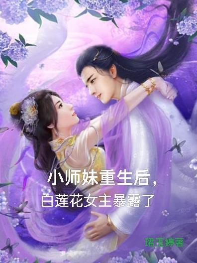 小师妹重生后白莲花女主暴露了