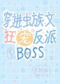 穿进虫族文狂宠反派boss全文免费