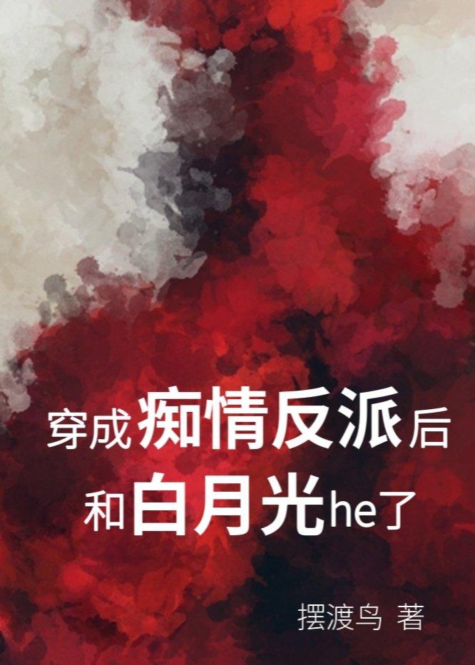 穿成痴情反派后和白月光He了TXT