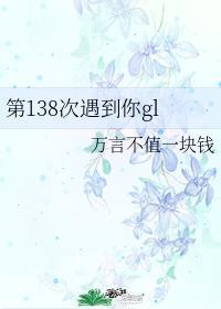 第138次遇到你gl免费阅读